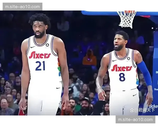 76人双星继续缺阵 恩比德乔治缺席影响球队攻防体系
